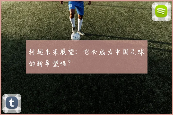 村超未来展望：它会成为中国足球的新希望吗？