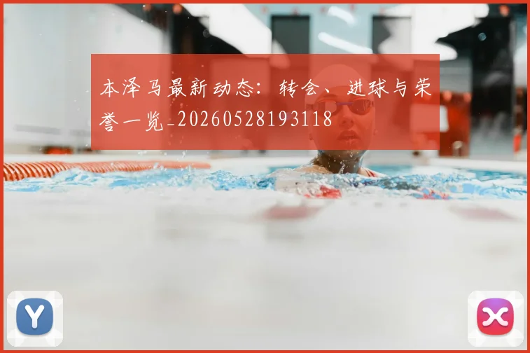 本泽马最新动态：转会、进球与荣誉一览_20260528193118