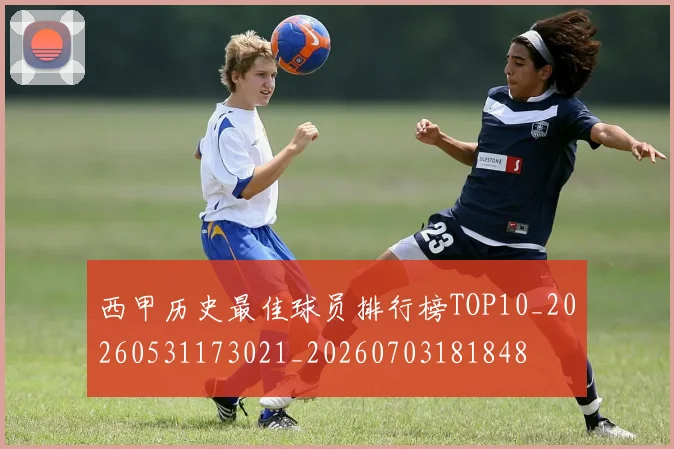 西甲历史最佳球员排行榜TOP10_20260531173021_20260703181848