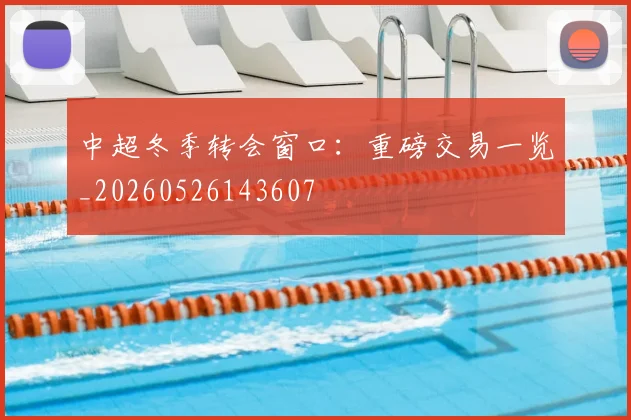 中超冬季转会窗口：重磅交易一览_20260526143607