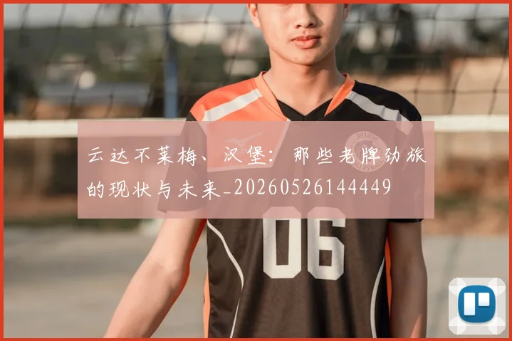 云达不莱梅、汉堡:那些老牌劲旅的现状与未来_20260526144449