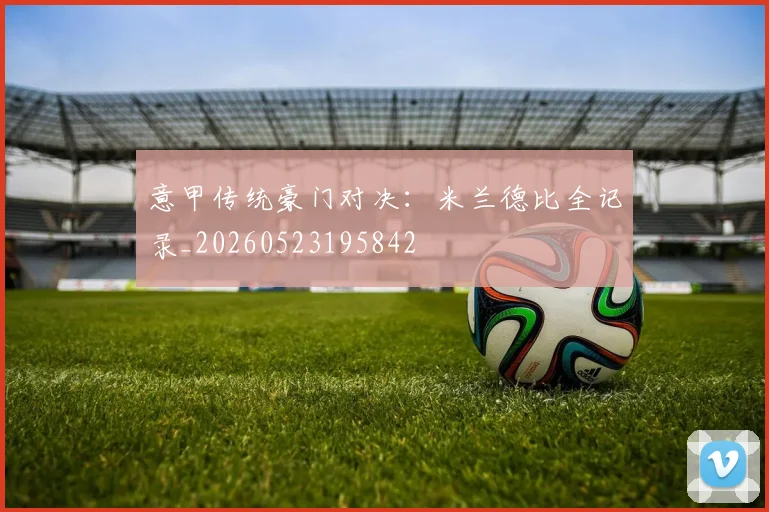 意甲传统豪门对决：米兰德比全记录_20260523195842