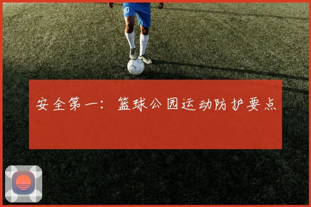 安全第一：篮球公园运动防护要点